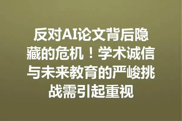 反对AI论文背后隐藏的危机！学术诚信与未来教育的严峻挑战需引起重视 一