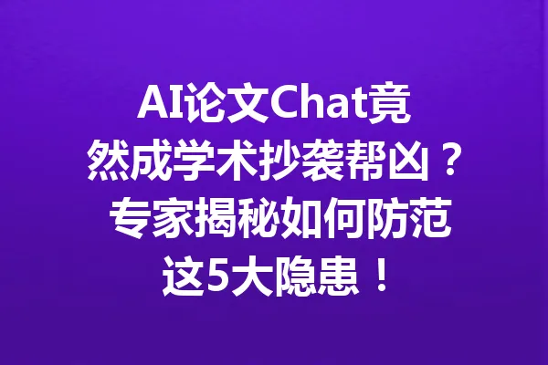 AI论文Chat竟然成学术抄袭帮凶？ 专家揭秘如何防范这5大隐患！ 一