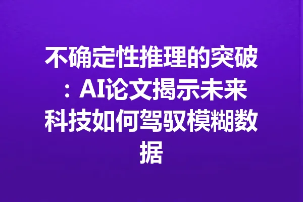 不确定性推理的突破：AI论文揭示未来科技如何驾驭模糊数据 一