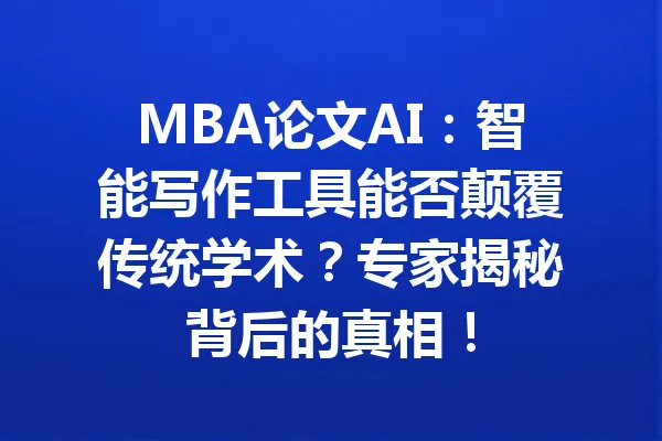 MBA论文AI：智能写作工具能否颠覆传统学术？专家揭秘背后的真相！ 一