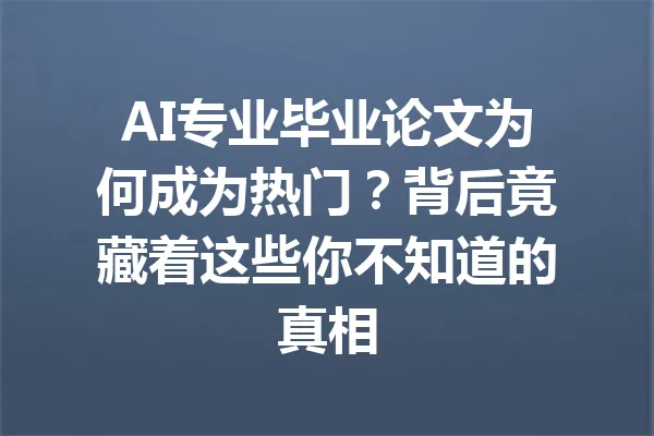 AI专业毕业论文为何成为热门？背后竟藏着这些你不知道的真相 一