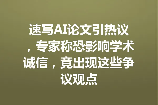 速写AI论文引热议,专家称恐影响学术诚信,竟出现这些争议观点 一