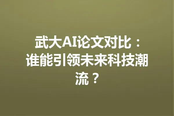 武大AI论文对比：谁能引领未来科技潮流？ 一