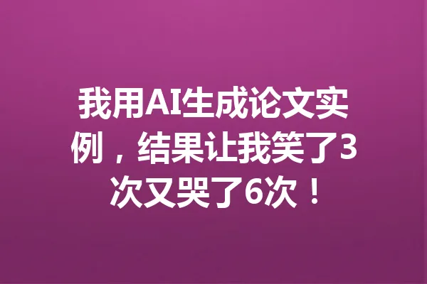 我用AI生成论文实例,结果让我笑了3次又哭了6次! 一