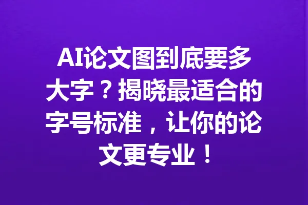 AI论文图到底要多大字?揭晓最适合的字号标准,让你的论文更专业! 一
