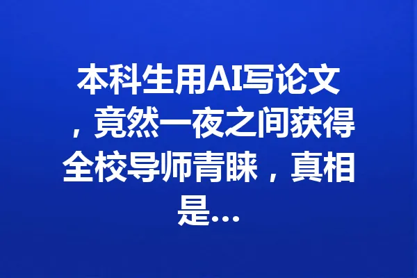 本科生用AI写论文，竟然一夜之间获得全校导师青睐，真相是… 一