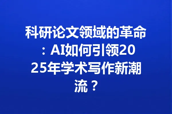 科研论文领域的革命：AI如何引领2025年学术写作新潮流？ 一