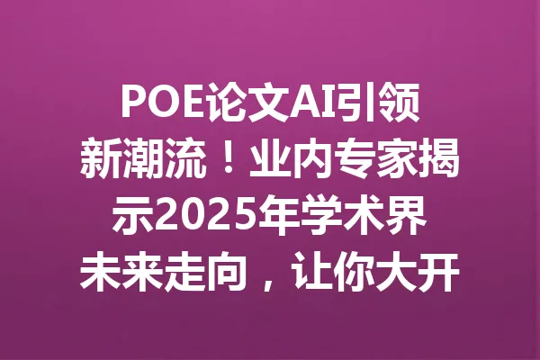 POE论文AI引领新潮流！业内专家揭示2025年学术界未来走向，让你大开眼界！ 一