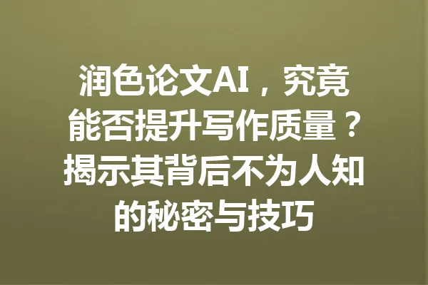 润色论文AI，究竟能否提升写作质量？揭示其背后不为人知的秘密与技巧 一