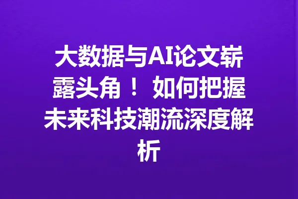 大数据与AI论文崭露头角！ 如何把握未来科技潮流深度解析 一