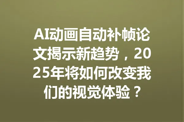 AI动画自动补帧论文揭示新趋势，2025年将如何改变我们的视觉体验？ 一