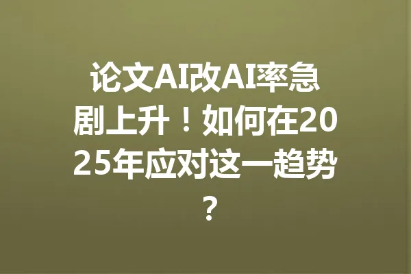 论文AI改AI率急剧上升！如何在2025年应对这一趋势？ 一