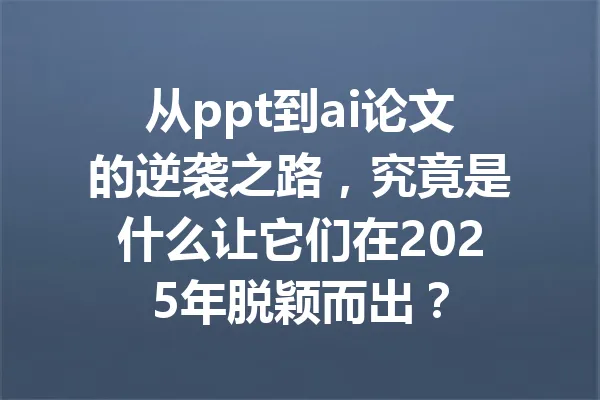 从ppt到ai论文的逆袭之路，究竟是什么让它们在2025年脱颖而出？ 一