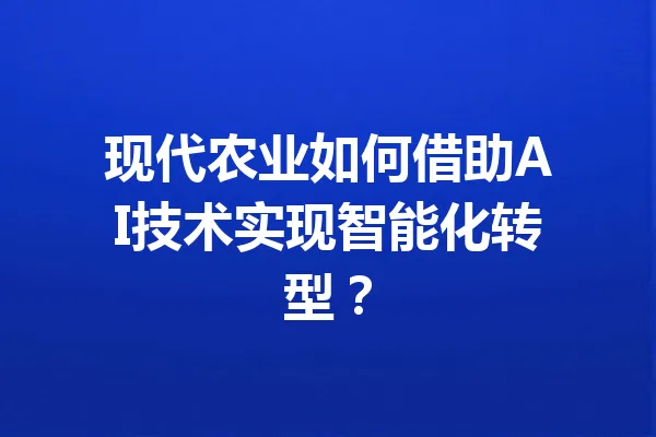 现代农业如何借助AI技术实现智能化转型？ 一