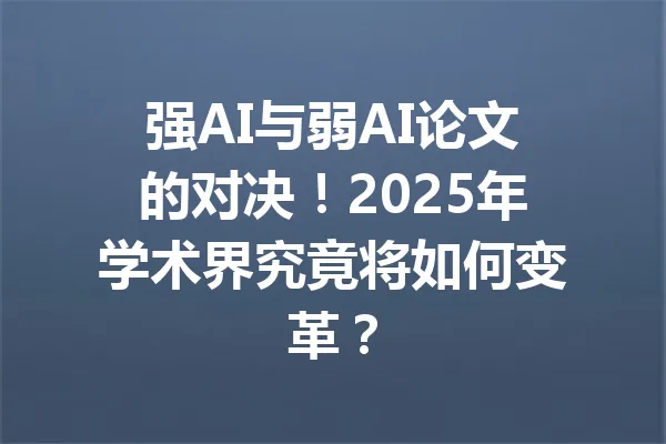 强AI与弱AI论文的对决！2025年学术界究竟将如何变革？ 一