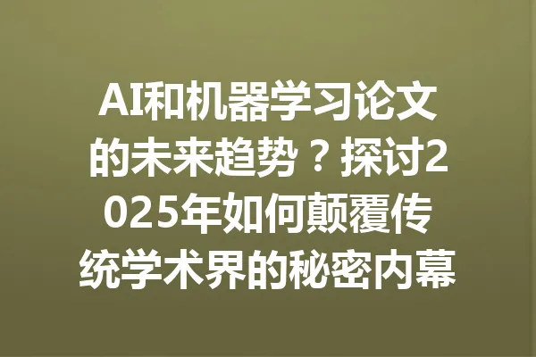 AI和机器学习论文的未来趋势？探讨2025年如何颠覆传统学术界的秘密内幕 一