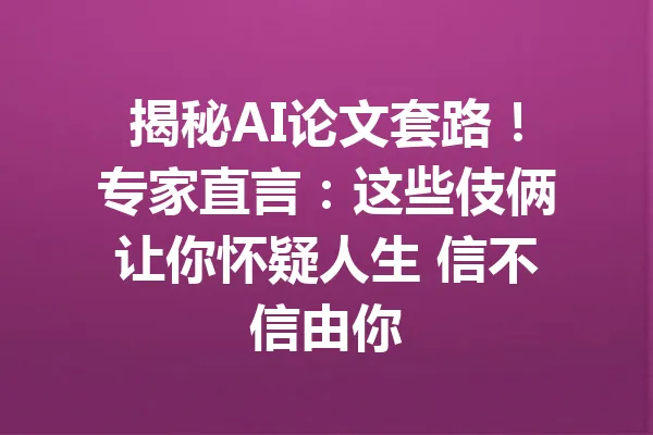 揭秘AI论文套路！专家直言：这些伎俩让你怀疑人生 信不信由你 一