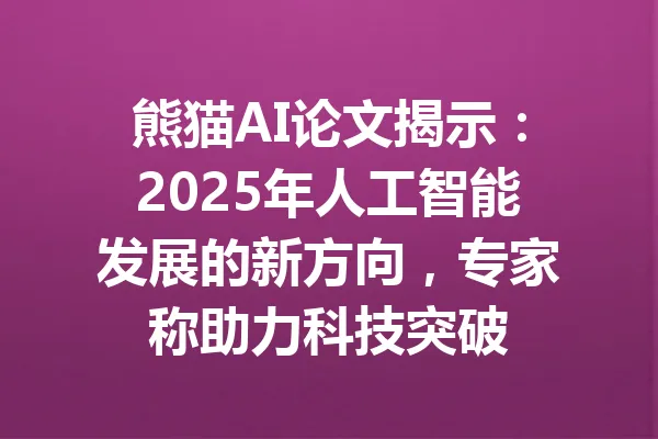 熊猫AI论文揭示:2025年人工智能发展的新方向,专家称助力科技突破 一