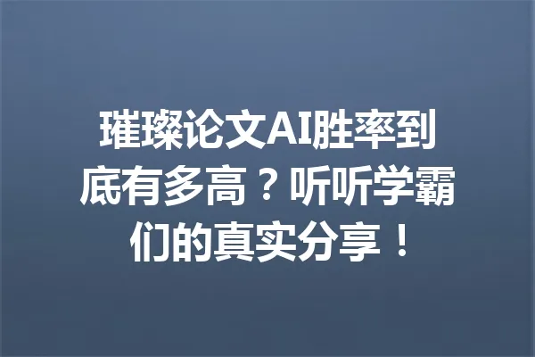 璀璨论文AI胜率到底有多高？听听学霸们的真实分享！ 一