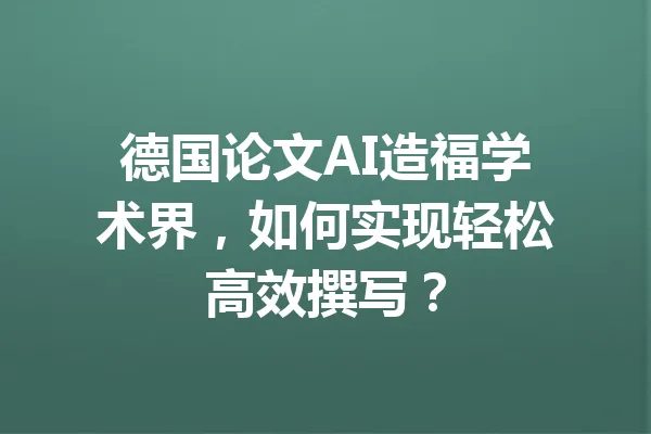 德国论文AI造福学术界，如何实现轻松高效撰写？ 一