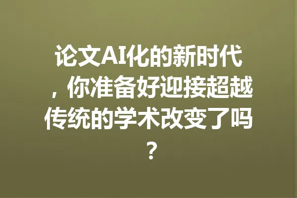 论文AI化的新时代,你准备好迎接超越传统的学术改变了吗? 一