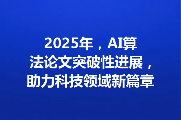 2025年,AI算法论文突破性进展,助力科技领域新篇章 一