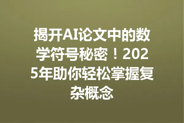 揭开AI论文中的数学符号秘密！2025年助你轻松掌握复杂概念 一