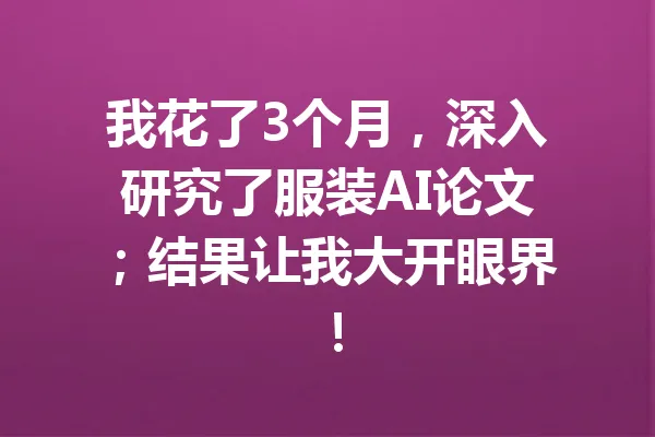 我花了3个月，深入研究了服装AI论文；结果让我大开眼界！ 一