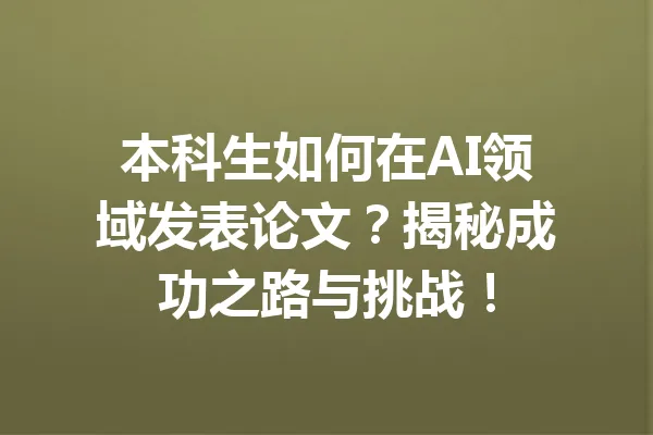 本科生如何在AI领域发表论文？揭秘成功之路与挑战！ 一