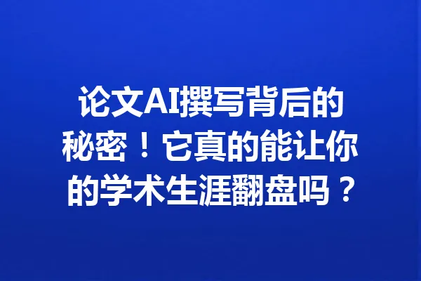 论文AI撰写背后的秘密!它真的能让你的学术生涯翻盘吗? 一