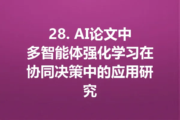 28. AI论文中多智能体强化学习在协同决策中的应用研究 一