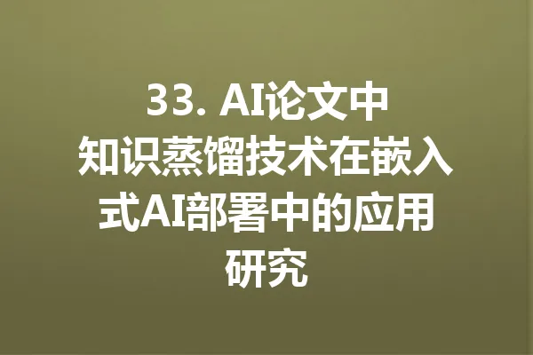 33. AI论文中知识蒸馏技术在嵌入式AI部署中的应用研究 一