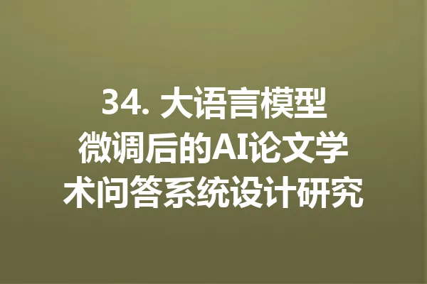 34. 大语言模型微调后的AI论文学术问答系统设计研究 一