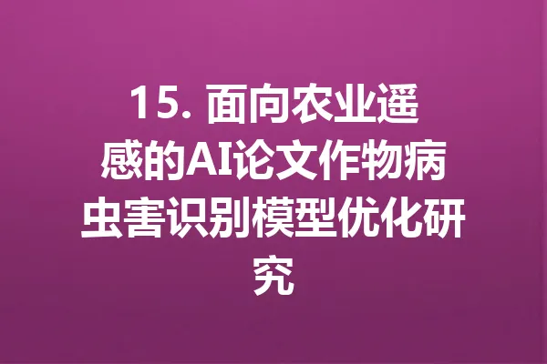 15. 面向农业遥感的AI论文作物病虫害识别模型优化研究 一