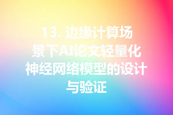 13. 边缘计算场景下AI论文轻量化神经网络模型的设计与验证 一