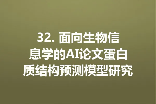 32. 面向生物信息学的AI论文蛋白质结构预测模型研究 一