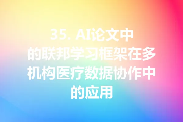 35. AI论文中的联邦学习框架在多机构医疗数据协作中的应用 一
