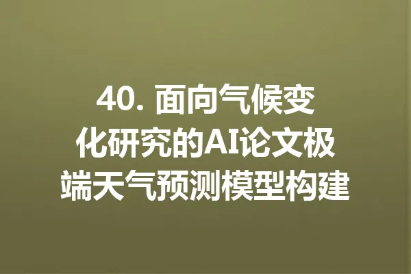 40. 面向气候变化研究的AI论文极端天气预测模型构建 一