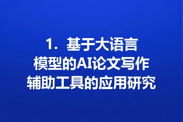 1.  基于大语言模型的AI论文写作辅助工具的应用研究 一