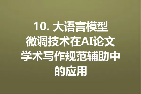 10. 大语言模型微调技术在AI论文学术写作规范辅助中的应用 一