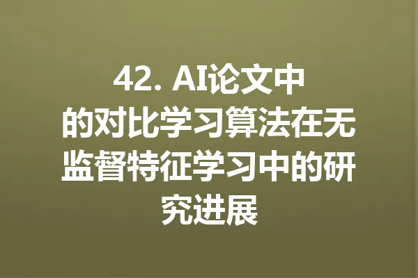 42. AI论文中的对比学习算法在无监督特征学习中的研究进展 一