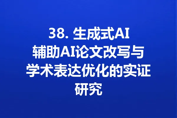 38. 生成式AI辅助AI论文改写与学术表达优化的实证研究 一