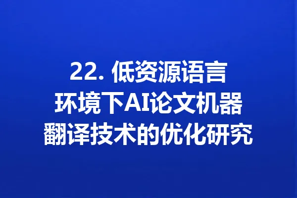 22. 低资源语言环境下AI论文机器翻译技术的优化研究 一