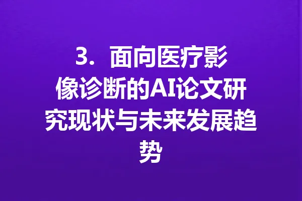 3.  面向医疗影像诊断的AI论文研究现状与未来发展趋势 一