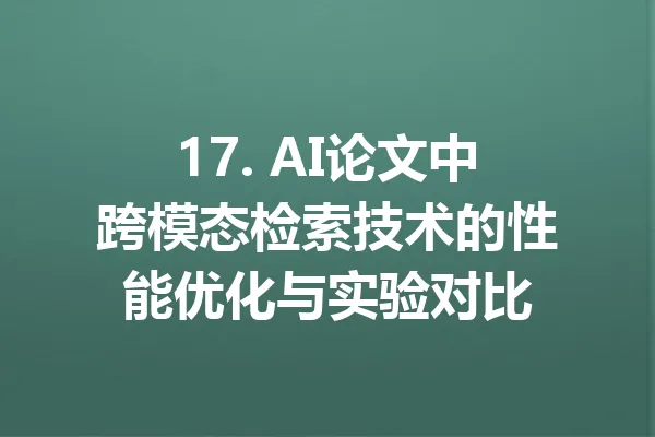 17. AI论文中跨模态检索技术的性能优化与实验对比 一