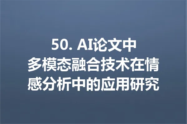 50. AI论文中多模态融合技术在情感分析中的应用研究 一